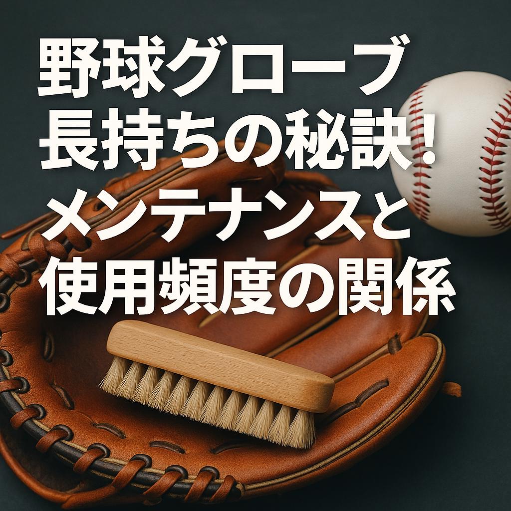 野球グローブ長持ちの秘訣！メンテナンスと使用頻度の関係