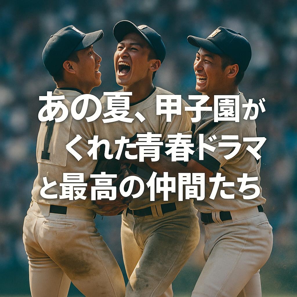 あの夏、甲子園がくれた青春ドラマと最高の仲間たち