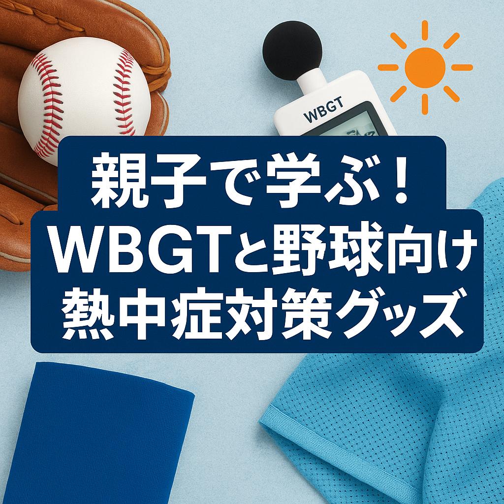 親子で学ぶ！WBGTと野球向け熱中症対策グッズ